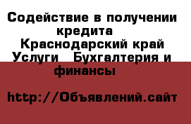 Содействие в получении кредита. - Краснодарский край Услуги » Бухгалтерия и финансы   